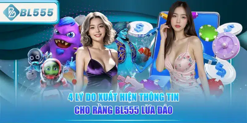 BL555 Có Lừa Đảo Không? Đánh Giá Từ Chuyên Gia 2 4-ly-do-xuat-hien-thong-tin-cho-rang-bl555-lua-dao