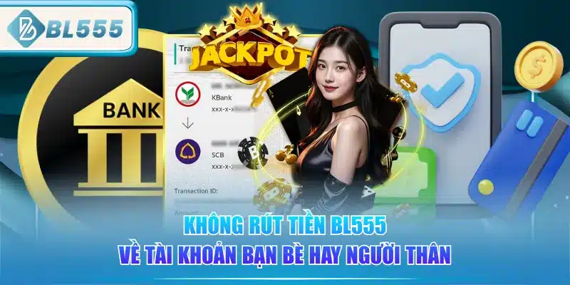 Rút Tiền BL555 - Đơn Giản Là Thần Tốc 4 khong-rut-tien-bl555-ve-tai-khoan-ban-be-hay-nguoi-than